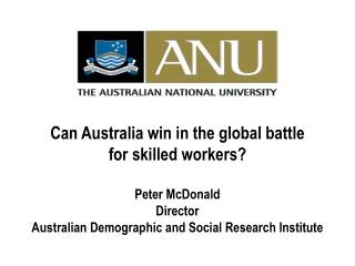 Can Australia win in the global battle for skilled workers? Peter McDonald Director Australian Demographic and Social R