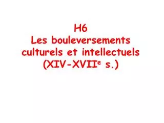H6 Les bouleversements culturels et intellectuels (XIV-XVII e s.)