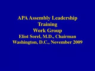 APA Assembly Leadership Training Work Group Eliot Sorel, M.D., Chairman Washington, D.C., November 2009
