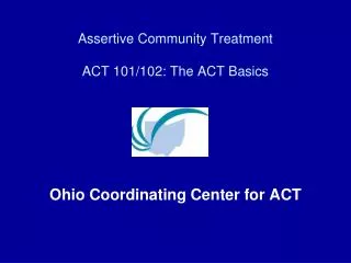 Assertive Community Treatment ACT 101/102: The ACT Basics