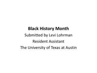 Black History Month Submitted by Levi Lohrman Resident Assistant The University of Texas at Austin