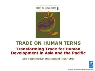 TRADE ON HUMAN TERMS Transforming Trade for Human Development in Asia and the Pacific Asia-Pacific Human Development Re