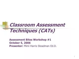 Classroom Assessment Techniques (CATs) Assessment Bites Workshop #1 October 5, 2006 Presenter: Mimi Harris Steadman