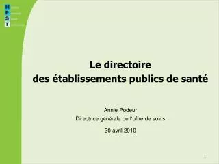 Le directoire des établissements publics de santé Annie Podeur Directrice g é n é rale de l ’ offre de soins 30 avril 20
