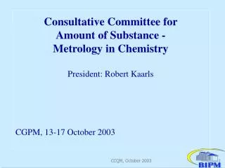 Consultative Committee for Amount of Substance - Metrology in Chemistry President: Robert Kaarls CGPM, 13-17 October 20