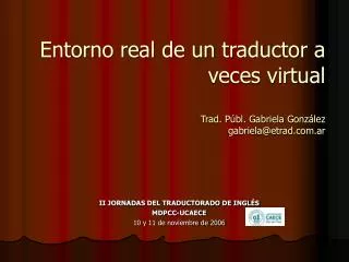 Entorno real de un traductor a veces virtual Trad. Públ. Gabriela González gabriela@etrad.ar