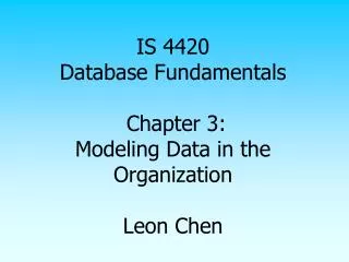 IS 4420 Database Fundamentals Chapter 3: Modeling Data in the Organization Leon Chen