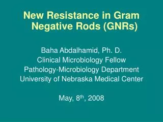 New Resistance in Gram Negative Rods (GNRs) Baha Abdalhamid, Ph. D. Clinical Microbiology Fellow Pathology-Microbiology