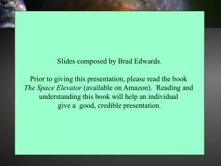 Slides composed by Brad Edwards. Prior to giving this presentation, please read the book The Space Elevator (available