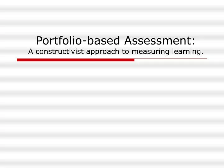 portfolio based assessment a constructivist approach to measuring learning
