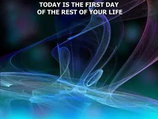 TODAY IS THE FIRST DAY OF THE REST OF YOUR LIFE