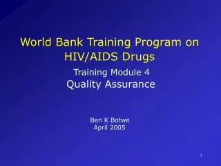 World Bank Training Program on HIV/AIDS Drugs Training Module 4 Quality Assurance Ben K Botwe April 2005