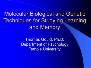 Molecular Biological and Genetic Techniques for Studying Learning and Memory Thomas Gould, Ph.D. Department of Psycholog