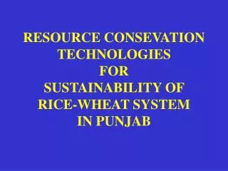 RESOURCE CONSEVATION TECHNOLOGIES FOR SUSTAINABILITY OF RICE-WHEAT SYSTEM IN PUNJAB