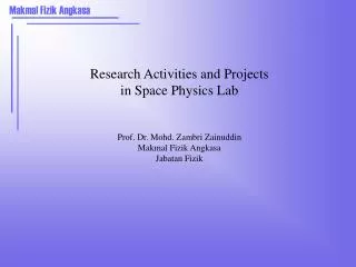 Research Activities and Projects in Space Physics Lab Prof. Dr. Mohd. Zambri Zainuddin Makmal Fizik Angkasa Jabatan Fi