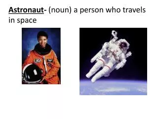Astronaut - (noun) a person who travels in space