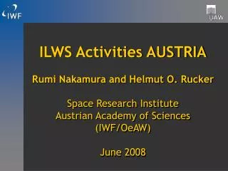 ILWS Activities AUSTRIA Rumi Nakamura and Helmut O. Rucker Space Research Institute Austrian Academy of Sciences (IWF/Oe