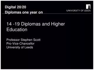 14 -19 Diplomas and Higher Education Professor Stephen Scott Pro-Vice-Chancellor University of Leeds