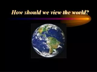 How should we view the world?