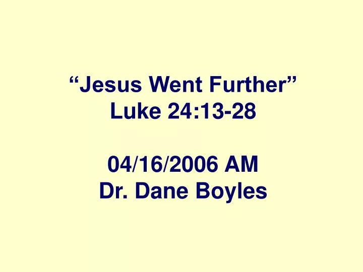 jesus went further luke 24 13 28 04 16 2006 am dr dane boyles
