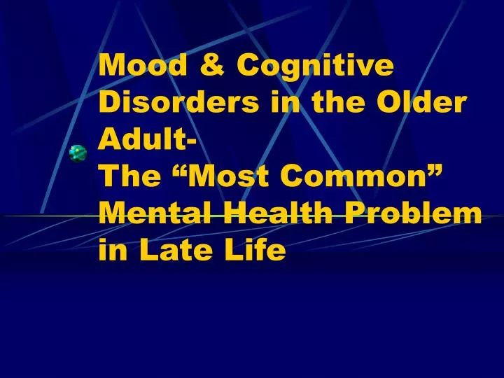 mood cognitive disorders in the older adult the most common mental health problem in late life