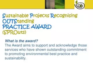 S ustainable P rojects R ecognising OUTS tanding PRACTICE AWARD (SPROuts)