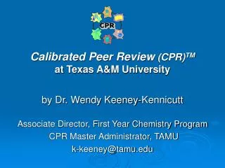 Calibrated Peer Review (CPR) TM at Texas A&amp;M University by Dr. Wendy Keeney-Kennicutt Associate Director, First Yea