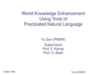 World Knowledge Enhancement Using Tools of Precisiated Natural Language Yu Sun (PAMIR) Supervisors Prof. F. Karray Pro