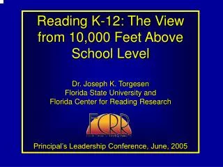 Reading K-12: The View from 10,000 Feet Above School Level Dr. Joseph K. Torgesen Florida State University and Florida