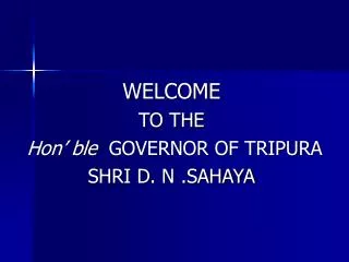 WELCOME TO THE Hon’ ble GOVERNOR OF TRIPURA SHRI D. N .SAHAYA