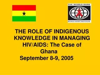 THE ROLE OF INDIGENOUS KNOWLEDGE IN MANAGING HIV/AIDS: The Case of Ghana     September 8-9, 2005      
