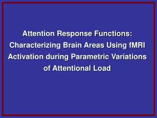 Attention Response Functions: Characterizing Brain Areas Using fMRI Activation during Parametric Variations of Attention