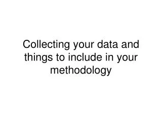 Collecting your data and things to include in your methodology