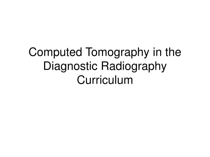 computed tomography in the diagnostic radiography curriculum