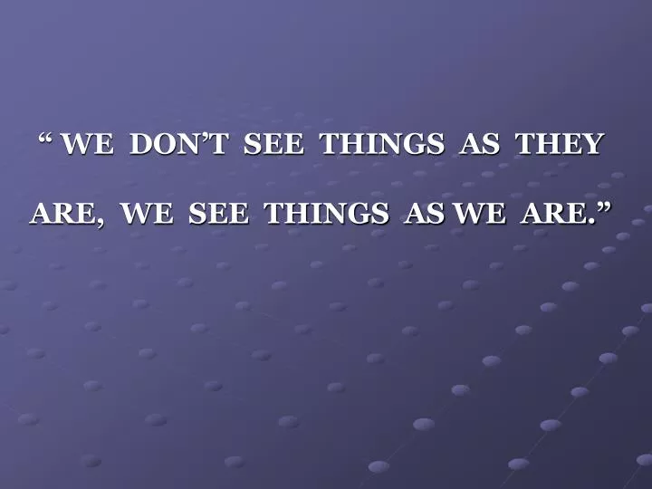 we don t see things as they are we see things as we are