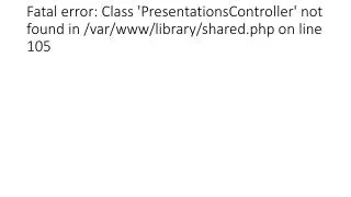 fatal error class presentationscontroller not found in var www library shared php on line 105