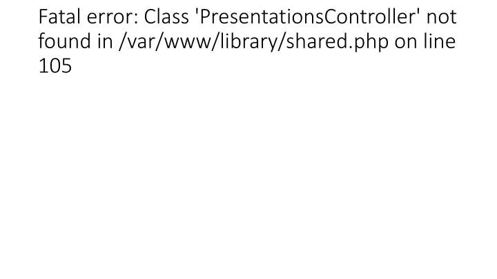 fatal error class presentationscontroller not found in var www library shared php on line 105