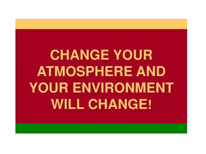 change your atmosphere and your environment will change