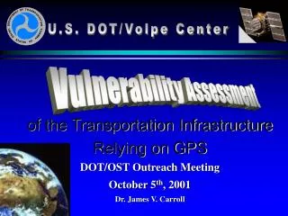of the Transportation Infrastructure Relying on GPS DOT/OST Outreach Meeting October 5 th , 2001 Dr. James V. Carroll