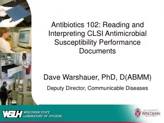 Antibiotics 102: Reading and Interpreting CLSI Antimicrobial Susceptibility Performance Documents Dave Warshauer, PhD,