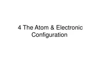4 The Atom &amp; Electronic Configuration