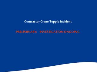 Contractor Crane Topple Incident PRELIMINARY: INVESTIGATION ONGOING
