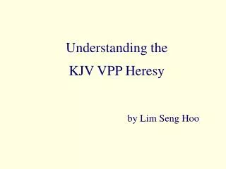 Understanding the KJV VPP Heresy by Lim Seng Hoo