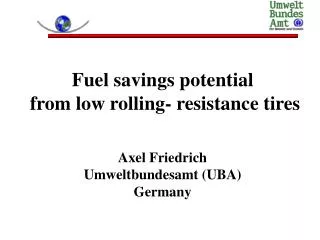 Fuel savings potential from low rolling- resistance tires Axel Friedrich Umweltbundesamt (UBA) Germany