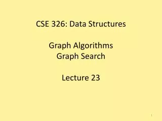 CSE 326: Data Structures Graph Algorithms Graph Search Lecture 23