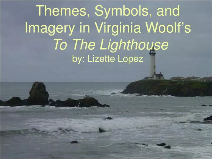 themes symbols and imagery in virginia woolf s to the lighthouse by lizette lopez
