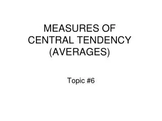 MEASURES OF CENTRAL TENDENCY (AVERAGES)