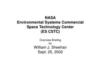 NASA Environmental Systems Commercial Space Technology Center (ES CSTC) Overview Briefing by William J. Sheehan Sept.