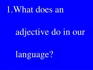What does an 	 adjective do in our language?
