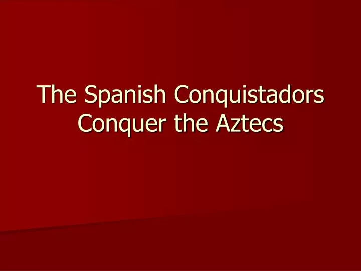 the spanish conquistadors conquer the aztecs